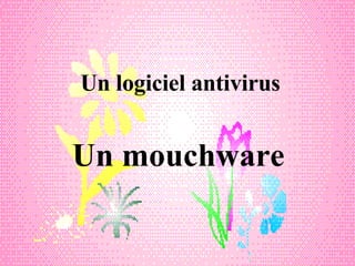 Un logiciel antivirus Un mouchware 