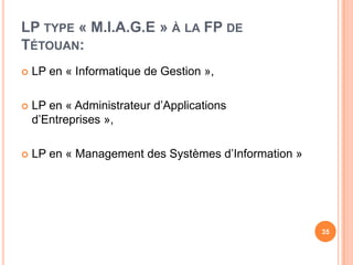 LP type « M.I.A.G.E » à la FP de Tétouan:LP en « Informatique de Gestion »,LP en « Administrateur d’Applications d’Entreprises »,LP en « Management des Systèmes d’Information »35