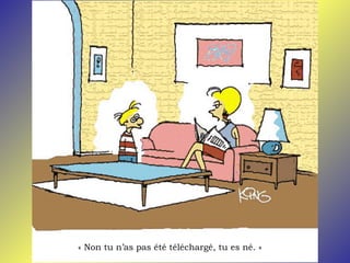 « Non tu n’as pas été téléchargé, tu es né. »
 