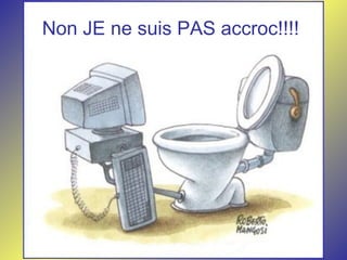 Non JE ne suis PAS accroc!!!!
 