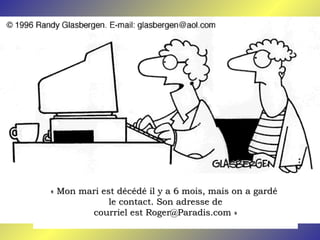 « Mon mari est décédé il y a 6 mois, mais on a gardé« Mon mari est décédé il y a 6 mois, mais on a gardé
le contact. Son adresse dele contact. Son adresse de
courriel est Roger@Paradis.com »courriel est Roger@Paradis.com »
 