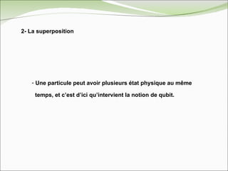 2- La superposition Une particule peut avoir plusieurs état physique au même  temps, et c’est d’ici qu’intervient la notion de qubit. 