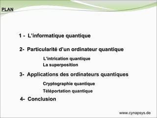 1 -  L’informatique quantique 2-  Particularité d’un ordinateur quantique 3-  Applications des ordinateurs quantiques L’intrication quantique La superposition Cryptographie   quantique Téléportation quantique PLAN 4-  Conclusion www.cynapsys.de 