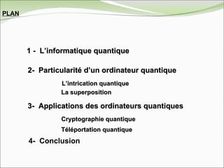 1 -  L’informatique quantique 2-  Particularité d’un ordinateur quantique 3-  Applications des ordinateurs quantiques L’intrication quantique La superposition Cryptographie   quantique Téléportation quantique PLAN 4-  Conclusion 
