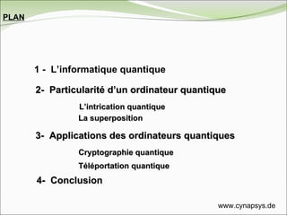 1 -  L’informatique quantique 2-  Particularité d’un ordinateur quantique 3-  Applications des ordinateurs quantiques L’intrication quantique La superposition Cryptographie   quantique Téléportation quantique PLAN 4-  Conclusion www.cynapsys.de 