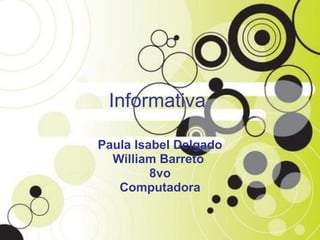 Informativa   Paula Isabel Delgado William Barreto  8vo Computadora 