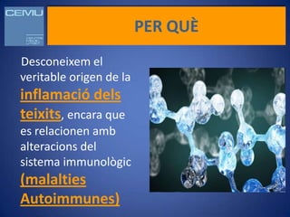 PER QUÈ
Desconeixem el
veritable origen de la
inflamació dels
teixits, encara que
es relacionen amb
alteracions del
sistema immunològic
(malalties
Autoimmunes)
 