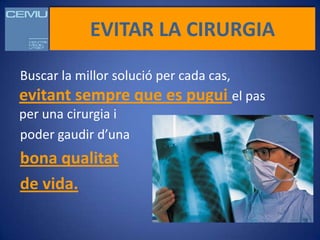 EVITAR LA CIRURGIA

Buscar la millor solució per cada cas,
evitant sempre que es pugui el pas
per una cirurgia i
poder gaudir d’una
bona qualitat
de vida.
 