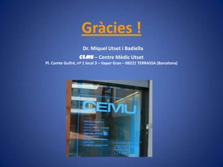 Gràcies !
                    Dr. Miquel Utset i Badiella
                  CEMU – Centre Mèdic Utset
Pl. Comte Guifré, nº 1 local 3 – Vapor Gran – 08221 TERRASSA (Barcelona)
 