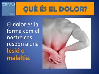 QUÈ ÉS EL DOLOR?
El dolor és la
forma com el
nostre cos
respon a una
lesió o
malaltia.
 