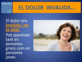 EL DOLOR INVALIDA…

El dolor ens
invalida i no
te edat.
Pot aparèixer
tant en
persones
grans com en
persones
joves.
 