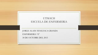 UTMACH
ESCUELA DE ENFERMERIA
JORGE ALAIN TENEZACA GRANDA
ENFERMERIA “A”
30 DE OCTUBRE DEL 2013

 