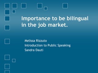 Importance to be bilingual
in the job market.
Melissa Rizzuto
Introduction to Public Speaking
Sandra Dauti

 