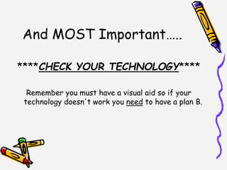 And MOST Important…..
****CHECK YOUR TECHNOLOGY****
Remember you must have a visual aid so if your
technology doesn't work you need to have a plan B.
 