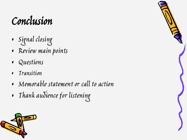 Conclusion • Signal closing • Review main points • Questions • Transition • Memorable statement or call to action • Thank ...