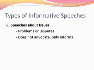 Types of Informative
Speeches
5. Speeches about Issue
1. Problems or disputes
2. Does not advocate, only informs
 
