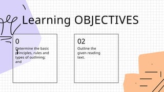 Learning OBJECTIVES
Determine the basic
principles, rules and
types of outlining;
and
0
1
Outline the
given reading
text.
02
 