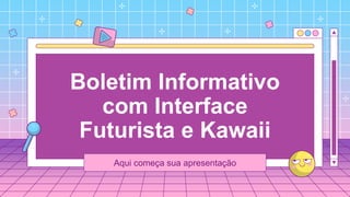 Boletim Informativo
com Interface
Futurista e Kawaii
Aqui começa sua apresentação
 