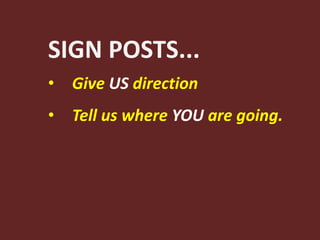 SIGN POSTS...
• Give US direction
• Tell us where YOU are going.
 