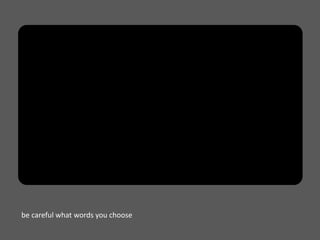 be careful what words you choose
 