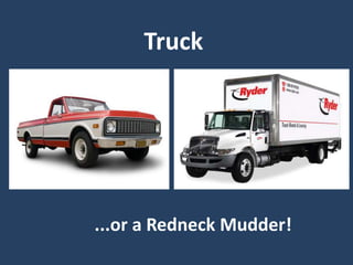 Truck
...or a Redneck Mudder!
 