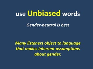use Unbiased words
Gender-neutral is best
Many listeners object to language
that makes inherent assumptions
about gender.
 