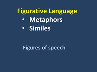 Figurative Language
• Metaphors
• Similes
Figures of speech
 