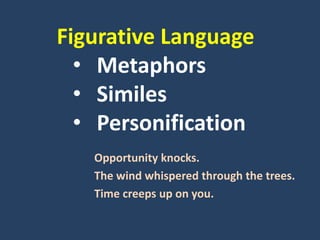 Figurative Language
• Metaphors
• Similes
• Personification
Opportunity knocks.
The wind whispered through the trees.
Time creeps up on you.
 