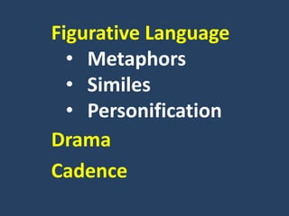 Figurative Language
• Metaphors
• Similes
• Personification
Drama
Cadence
 