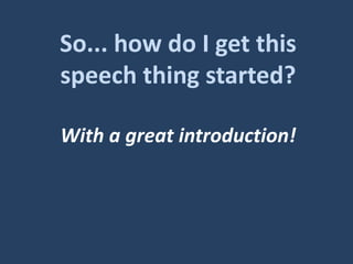 So... how do I get this
speech thing started?
With a great introduction!
 