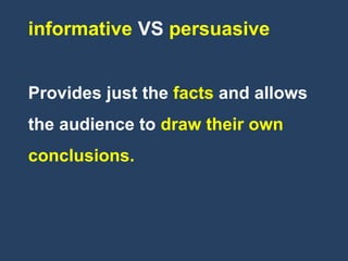 informative VS persuasive
Provides just the facts and allows
the audience to draw their own
conclusions.
 