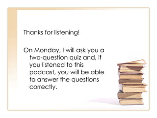 Thanks for listening! On Monday, I will ask you a two-question quiz and, if you listened to this podcast, you will be able to answer the questions correctly.  