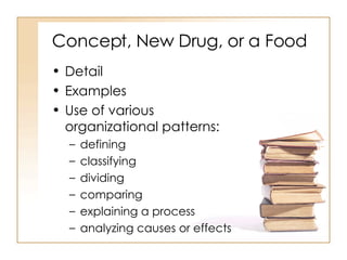 Concept, New Drug, or a Food Detail Examples Use of various organizational patterns: defining classifying dividing comparing explaining a process analyzing causes or effects 