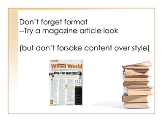 Don’t forget format --Try a magazine article look (but don’t forsake content over style) 