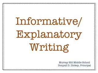 Informative/ Explanatory Writing Murray Hill Middle School Donyall D. Dickey, Principal 