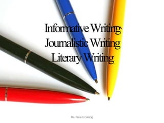 InformativeWriting
JournalisticWriting
LiteraryWriting
Ms. RonaC.Catubig
 