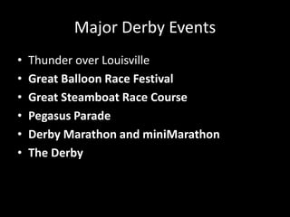 Major Derby EventsThunder over LouisvilleGreat Balloon Race FestivalGreat Steamboat Race CoursePegasus ParadeDerby Marathon and miniMarathonThe Derby