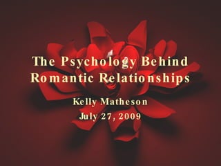 The Psychology Behind Romantic Relationships Kelly Matheson July 27, 2009 