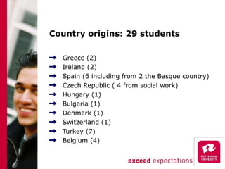Country origins: 29 students Greece (2) Ireland (2) Spain (6 including from 2 the Basque country) Czech Republic ( 4 from social work) Hungary (1) Bulgaria (1) Denmark (1) Switzerland (1) Turkey (7) Belgium (4) 
