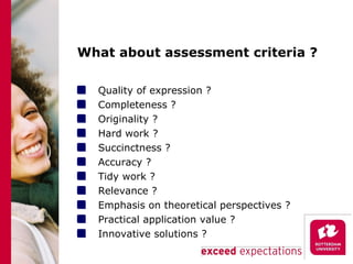 What about assessment criteria ? Quality of expression ? Completeness ? Originality ? Hard work ? Succinctness ? Accuracy ? Tidy work ? Relevance ?  Emphasis on theoretical perspectives ? Practical application value ? Innovative solutions ? 