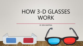 HOW 3-D GLASSES
WORK
BY: BEN MARTINA
 