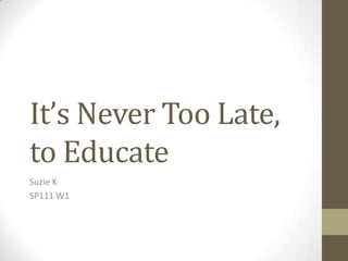 It’s Never Too Late, to Educate Suzie K SP111 W1 