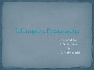 Presented by,
G.Sushmitha
&
G.Prabhavathi
 