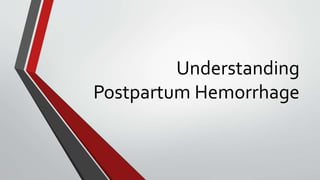 Understanding
Postpartum Hemorrhage
 