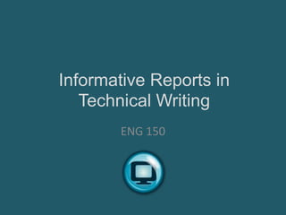 Informative Reports in
Technical Writing
ENG 150
 