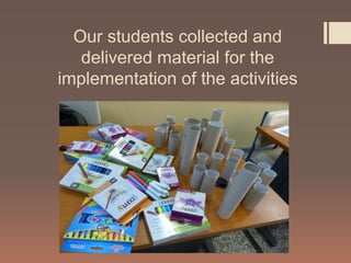 Our students collected and
delivered material for the
implementation of the activities
 