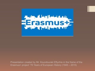 Presentation created by Mr. Koundouraki Eftychia in the frame of the
Erasmus+ project “70 Years of European History (1945 – 2015)
 