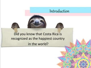 Introduction
Did you know that Costa Rica is
recognized as the happiest country
in the world?
 