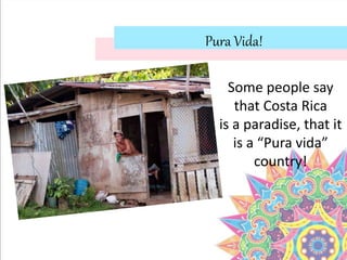 Pura Vida!
Some people say
that Costa Rica
is a paradise, that it
is a “Pura vida”
country!
 