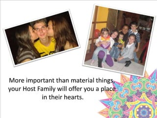 More important than material things,
your Host Family will offer you a place
in their hearts.
 